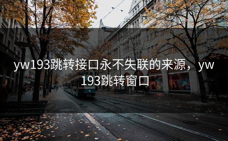 yw193跳转接口永不失联的来源，yw193跳转窗口