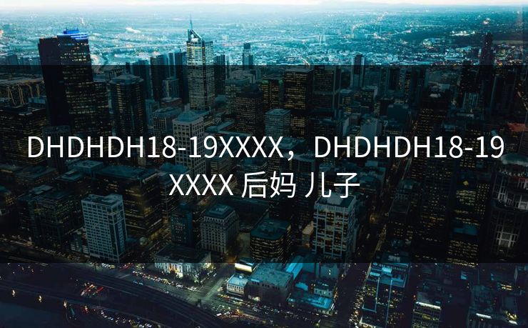 DHDHDH18-19XXXX，DHDHDH18-19XXXX 后妈 儿子