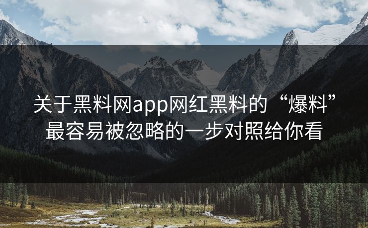 关于黑料网app网红黑料的“爆料”最容易被忽略的一步对照给你看 关于黑料网app网红黑料的“爆料”最容易被忽略的一步对照给你看