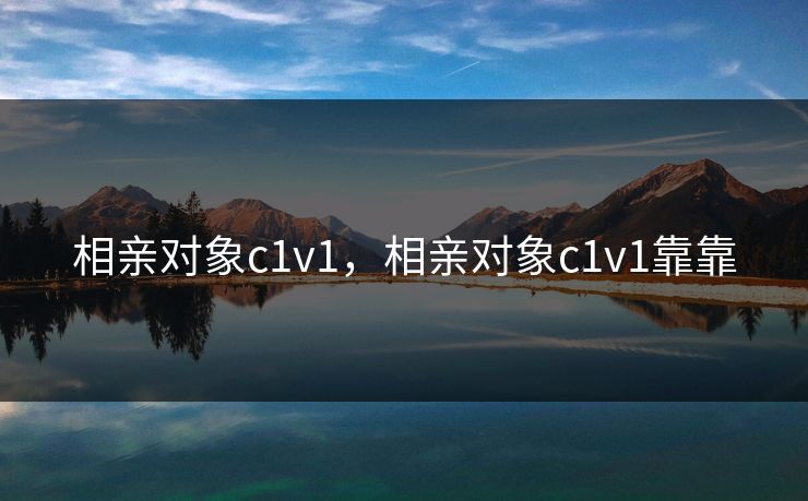 相亲对象c1v1，相亲对象c1v1靠靠