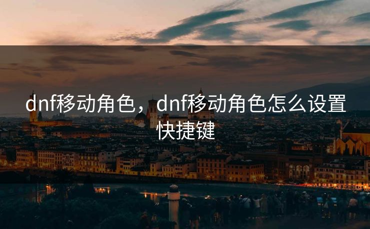 dnf移动角色，dnf移动角色怎么设置快捷键