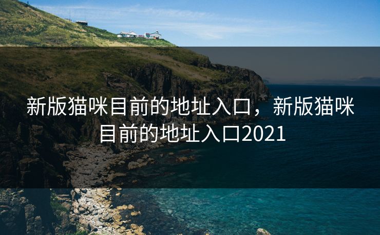 新版猫咪目前的地址入口,新版猫咪目前的地址入口2021 新版猫咪目前的地址入口,新版猫咪目前的地址入口2021