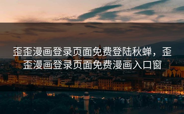 歪歪漫画登录页面免费登陆秋蝉，歪歪漫画登录页面免费漫画入口窗