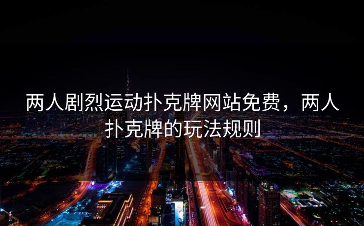 两人剧烈运动扑克牌网站免费，两人扑克牌的玩法规则