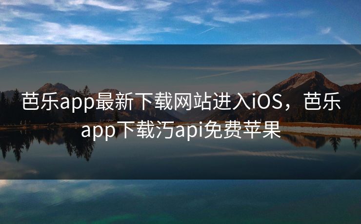 芭乐app最新下载网站进入iOS,芭乐app下载汅api免费苹果 芭乐app最新下载网站进入iOS,芭乐app下载汅api免费苹果