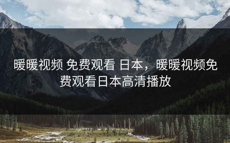 暖暖视频 免费观看 日本,暖暖视频免费观看日本高清播放 暖暖视频 免费观看 日本,暖暖视频免费观看日本高清播放