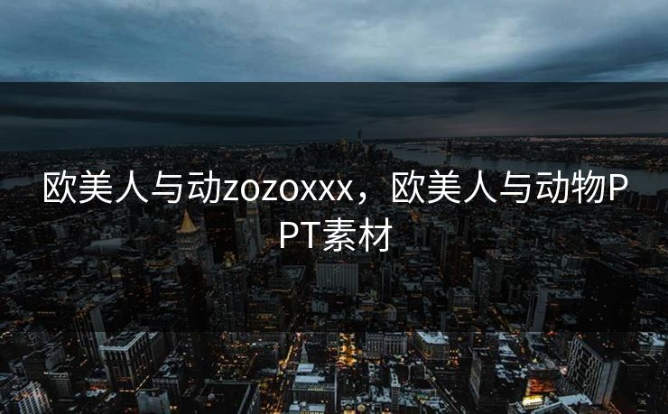 欧美人与动zozoxxx，欧美人与动物PPT素材