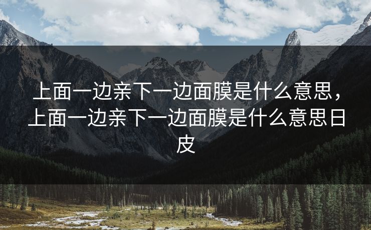 上面一边亲下一边面膜是什么意思，上面一边亲下一边面膜是什么意思日皮