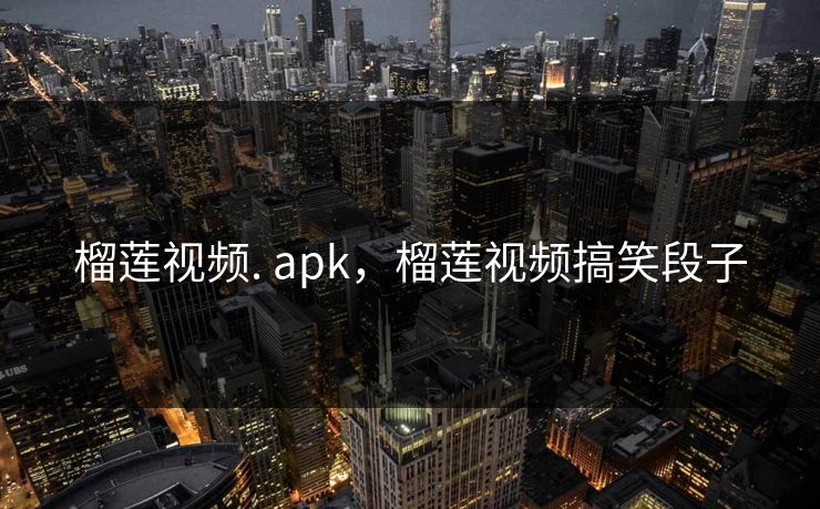 榴莲视频. apk，榴莲视频搞笑段子