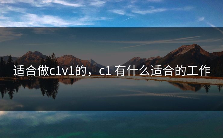 适合做c1v1的,c1 有什么适合的工作 适合做c1v1的,c1 有什么适合的工作