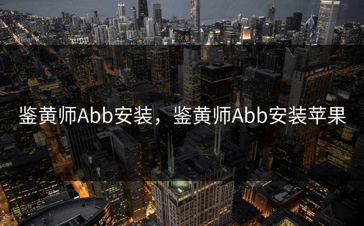 鉴黄师Abb安装,鉴黄师Abb安装苹果 鉴黄师Abb安装,鉴黄师Abb安装苹果