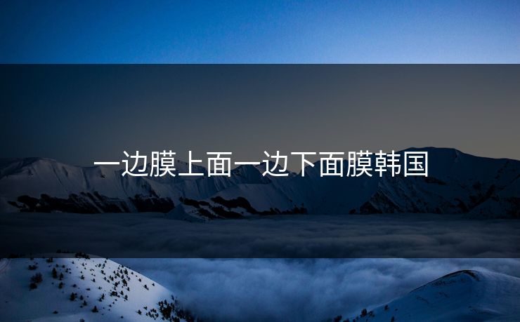 一边膜上面一边下面膜韩国