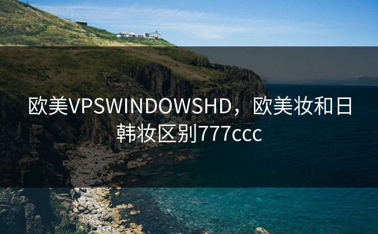 欧美VPSWINDOWSHD，欧美妆和日韩妆区别777ccc