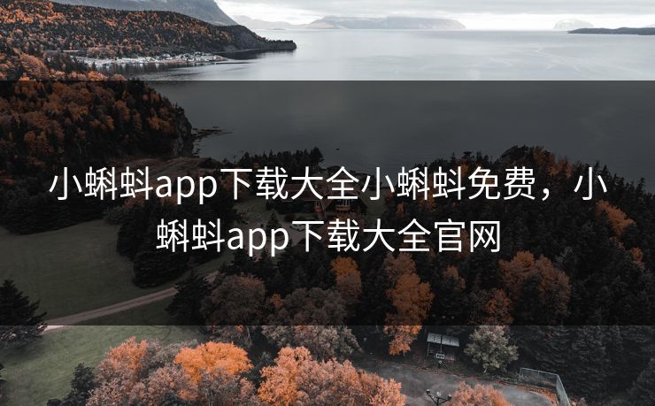 小蝌蚪app下载大全小蝌蚪免费，小蝌蚪app下载大全官网