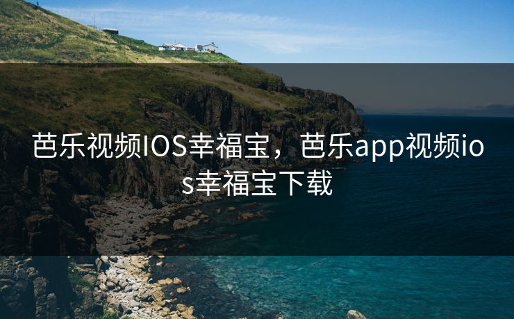 芭乐视频IOS幸福宝,芭乐app视频ios幸福宝下载 芭乐视频IOS幸福宝,芭乐app视频ios幸福宝下载