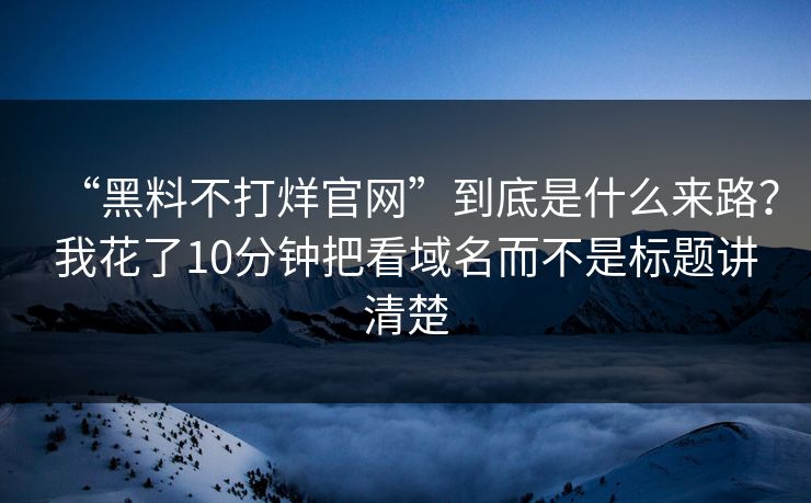 “黑料不打烊官网”到底是什么来路?我花了10分钟把看域名而不是标题讲清楚 “黑料不打烊官网”到底是什么来路?我花了10分钟把看域名而不是标题讲清楚